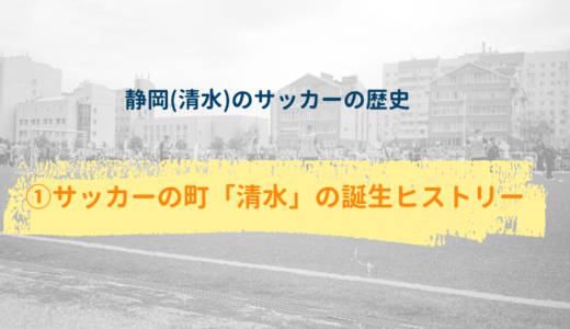 【静岡(清水)のサッカーの歴史】①サッカーの町「清水」の誕生ヒストリー