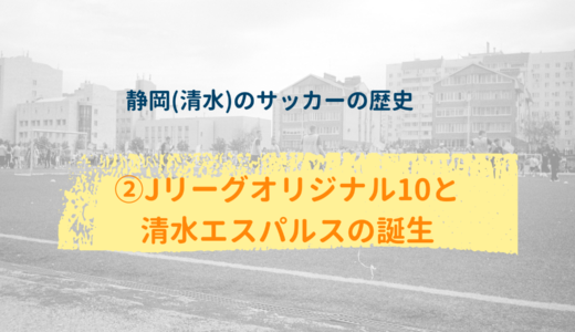 【静岡(清水)のサッカーの歴史】②Jリーグオリジナル10と清水エスパルスの誕生