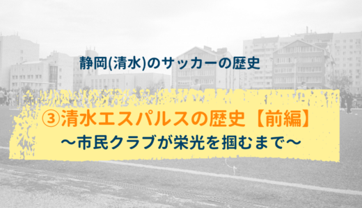 【静岡(清水)のサッカーの歴史】③清水エスパルスの歴史【前編】～市民クラブが栄光を掴むまで～